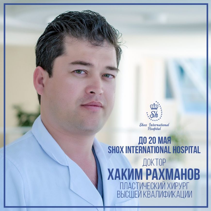В клинике Shox International Hospital до 20-го мая 2019 ведет прием известный пластический хирург, доктор Хаким Рахманов