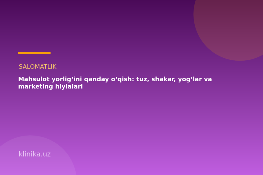 Mahsulot yorlig‘ini qanday o‘qish: tuz, shakar, yog‘lar va marketing hiylalari