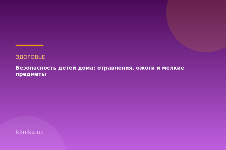 Безопасность детей дома: отравления, ожоги и мелкие предметы