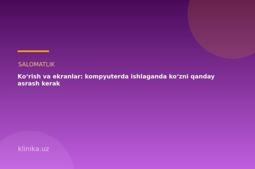 Ko‘rish va ekranlar: kompyuterda ishlaganda ko‘zni qanday asrash kerak
