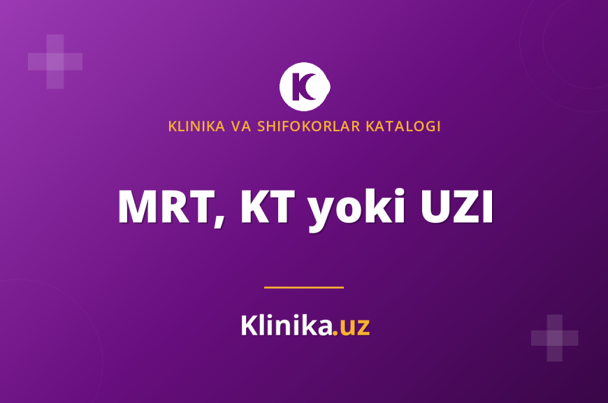 MRT, KT va UZI: farqi nimada va qaysi tekshiruvni tanlash kerak