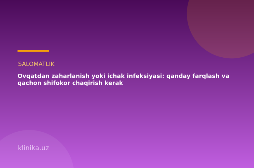 Ovqatdan zaharlanish yoki ichak infeksiyasi: qanday farqlash va qachon shifokor chaqirish kerak