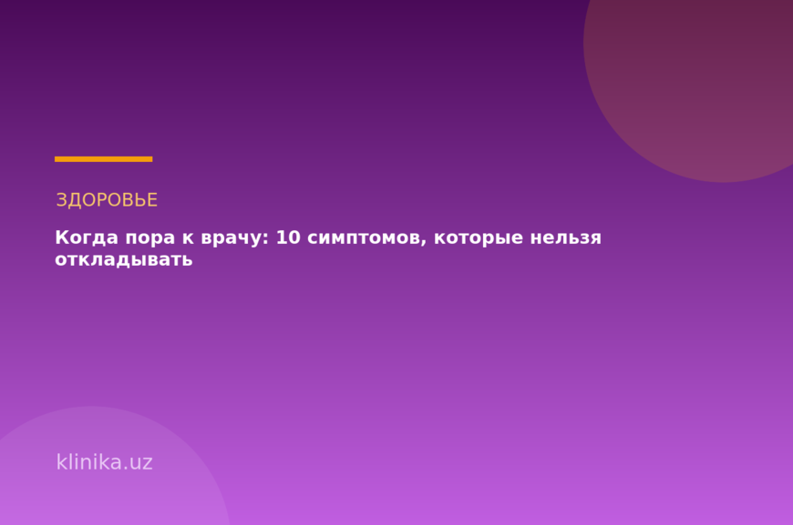 Когда пора к врачу: 10 симптомов, которые нельзя откладывать