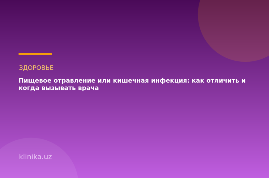 Пищевое отравление или кишечная инфекция: как отличить и когда вызывать врача