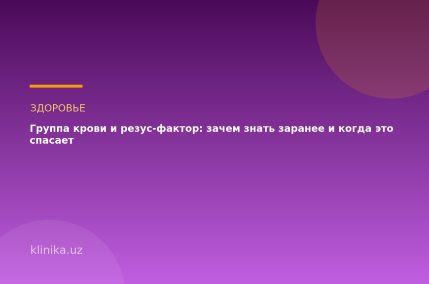 Группа крови и резус-фактор: зачем знать заранее и когда это спасает