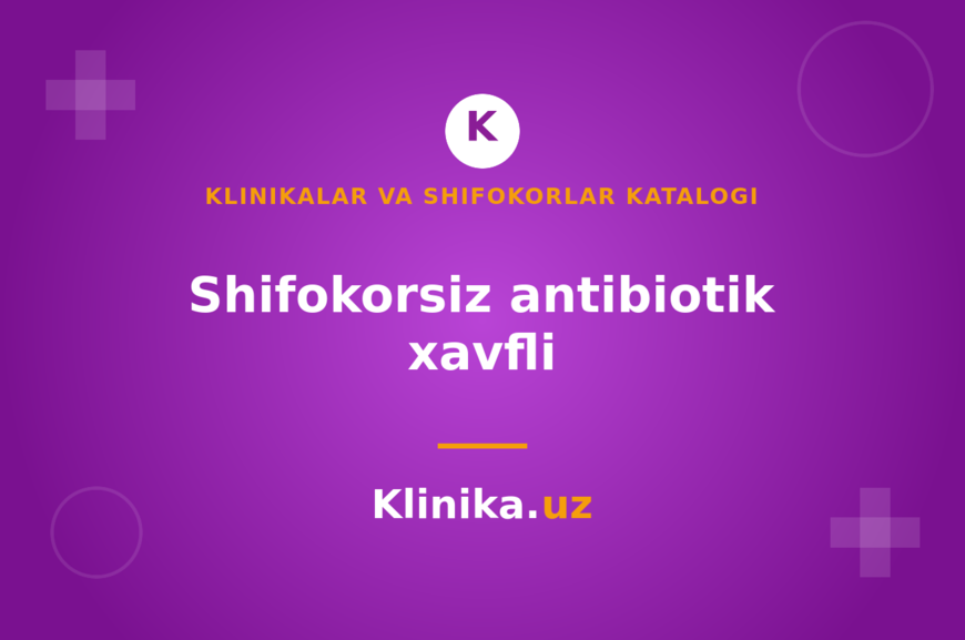 Antibiotiklarni shifokor tayinlovisiz ichish nega xavfli