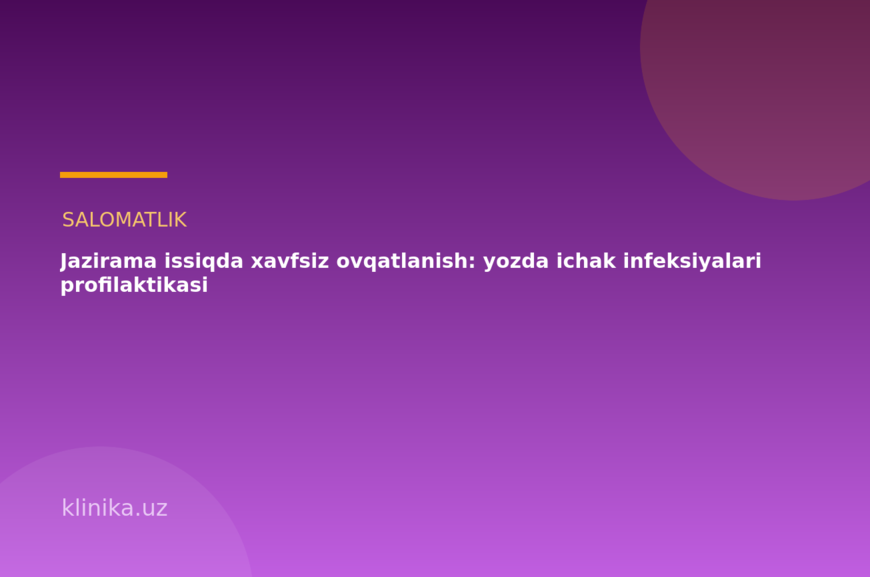 Jazirama issiqda xavfsiz ovqatlanish: yozda ichak infeksiyalari profilaktikasi